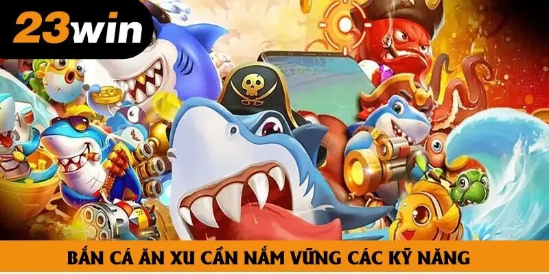 Bắn cá ăn xu cần nắm vững các kỹ năng