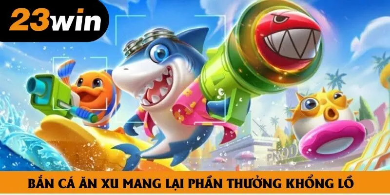 Bắn cá ăn xu mang lại phần thưởng khổng lồ
