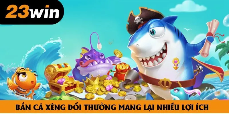 Bắn cá xèng đổi thưởng mang lại nhiều lợi ích