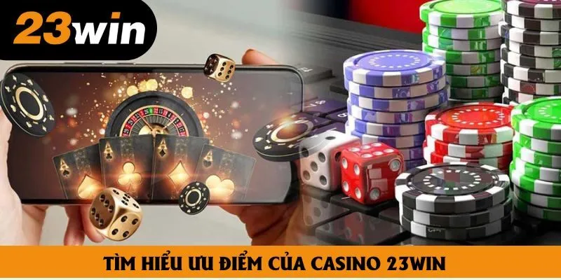 Tìm hiểu ưu điểm của Casino 23win