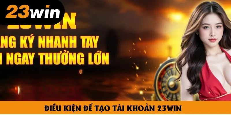 Điều kiện để tạo tài khoản 23win