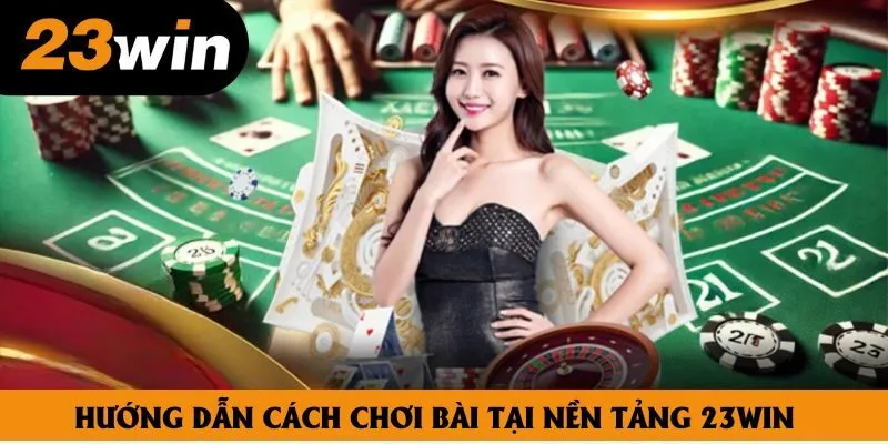 Hướng dẫn cách chơi bài tại nền tảng 23win