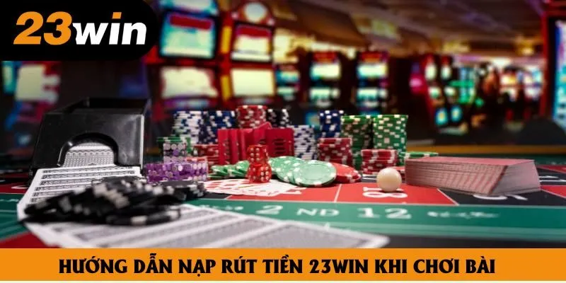 Hướng dẫn nạp rút tiền 23win khi chơi bài