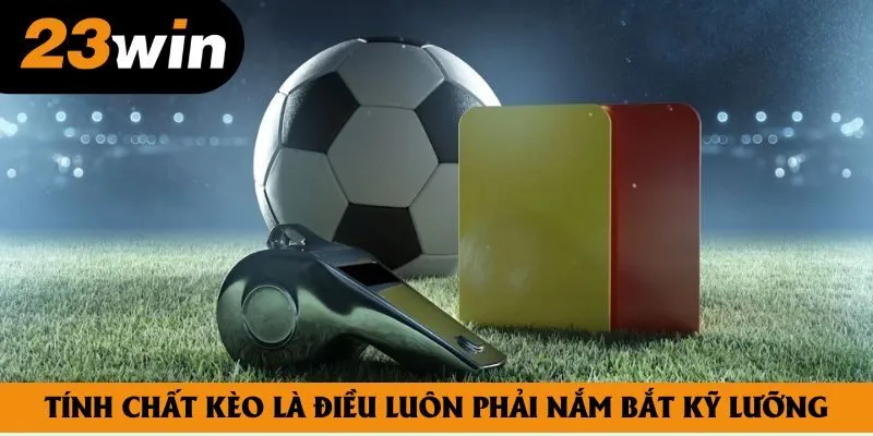 Tính chất kèo là điều luôn phải nắm bắt kỹ lưỡng