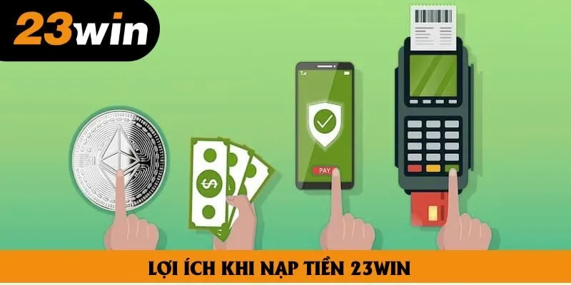 Lợi ích khi nạp tiền 23win