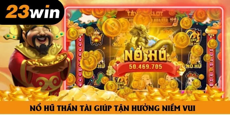 Nổ hũ thần tài giúp tận hưởng niềm vui