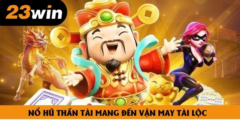Nổ hũ thần tài mang đến vận may tài lộc
