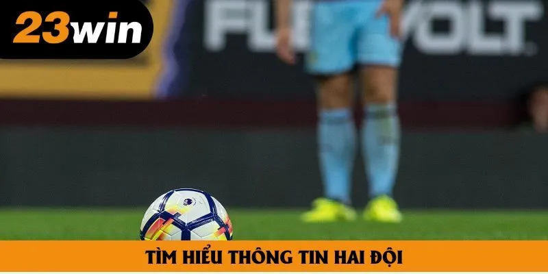 Tìm hiểu kỹ lưỡng về tin tức hai đội là yếu tố vô cùng quan trọng